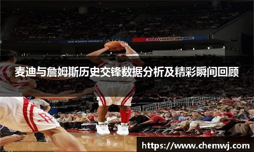 麦迪与詹姆斯历史交锋数据分析及精彩瞬间回顾